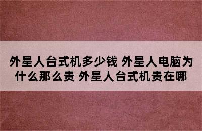 外星人台式机多少钱 外星人电脑为什么那么贵 外星人台式机贵在哪